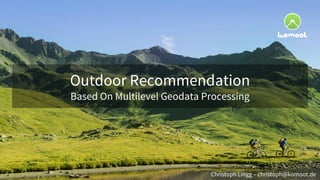 Outdoor Recommendation
Based On Multilevel Geodata Processing
Christoph Lingg – christoph@komoot.de
 