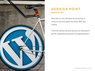 ©FABIEN MASSAVIE | 2019
DERNIER POINT
Pour finir ce tour d’horizon de ma trousse à
outils, je vais vous parler des deux CMS* que
j’utilise.
*outil de création de sites internet ne demandant
pas de compétences poussées en programmation.
Avant la fin
Crédit photo : 27707 on Pixabay
 