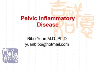 Pelvic Inflammatory Disease Bibo Yuan M.D.,Ph.D [email_address] 