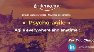 20 & 21 septembre 2022 - New Cap Event Center
« Psycho-agile »
Agile everywhere and anytime !
Par Eric Chabo
www.ericchabot.
 