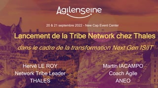 20 & 21 septembre 2022 - New Cap Event Center
Lancement de la Tribe Network chez Thales
dans le cadre de la transformation Next Gen IS/IT
Hervé LE ROY
Network Tribe Leader
THALES
Martin IACAMPO
Coach Agile
ANEO
 