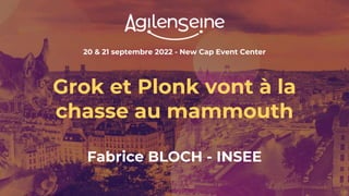 20 & 21 septembre 2022 - New Cap Event Center
Grok et Plonk vont à la
chasse au mammouth
Fabrice BLOCH - INSEE
 