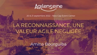 20 & 21 septembre 2022 - New Cap Event Center
LA RECONNAISSANCE, UNE
VALEUR AGILE NEGLIGÉE
Amina Bourguiba
 