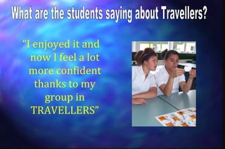 “I enjoyed it and
  now I feel a lot
  more confident
   thanks to my
     group in
  TRAVELLERS”
 