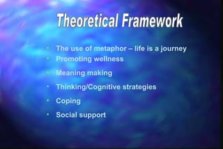 • The use of metaphor – life is a journey
• Promoting wellness
• Meaning making
• Thinking/Cognitive strategies
• Coping
• Social support
 