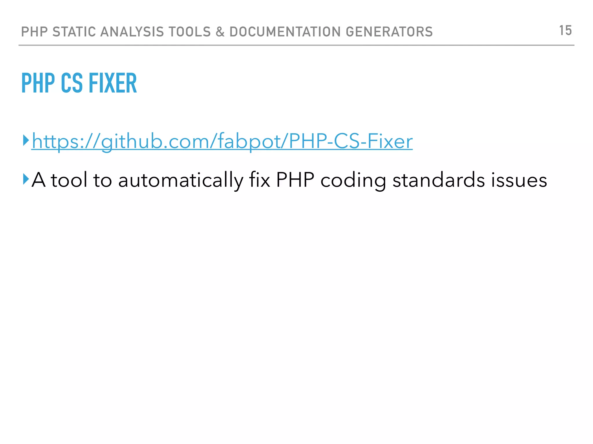 PHP STATIC ANALYSIS TOOLS & DOCUMENTATION GENERATORS PHP CS FIXER $ php-cs-fixer fix --dry-run . --level=psr2 1) foo.php (php_closing_tag, eof_ending) 2) bar.php (braces, function_declaration, eof_ending) 15 