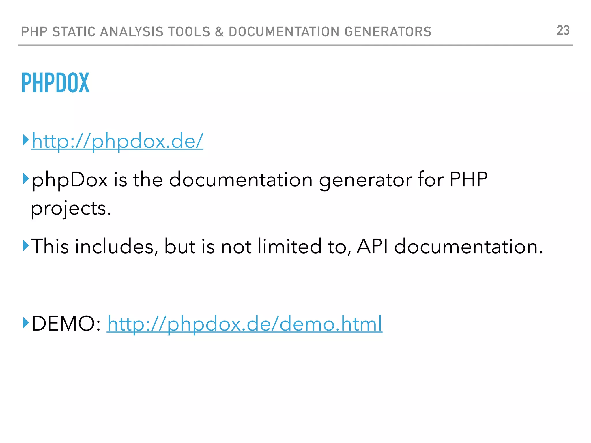 PHP STATIC ANALYSIS TOOLS & DOCUMENTATION GENERATORS PHPDOCUMENTATOR ‣https://www.phpdoc.org/ ‣phpDocumentor analyzes your code to create great documentation ‣phpDocumentor enables you to generate documentation from your PHP source code. ‣This documentation provides an in-depth view of your project to you, your consumers and contributors. ‣DEMO: http://demo.phpdoc.org/ 23 