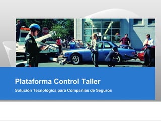 Plataforma Control Taller
Solución Tecnológica para Compañías de Seguros
 
