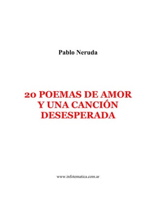Pablo Neruda
20 POEMAS DE AMOR
Y UNA CANCIÓN
DESESPERADA
www.infotematica.com.ar
 