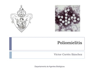 Poliomielitis

                     Víctor Cortés Sánchez



Departamento de Agentes Biológicos
 