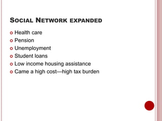 SOCIAL NETWORK EXPANDED
 Health care
 Pension
 Unemployment
 Student loans
 Low income housing assistance
 Came a high cost—high tax burden
 
