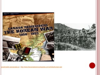 yonahmartin.sencanada.ca ; http://www.thecanadianencyclopedia.com/articles/korean-war
 