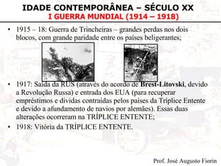 1915 – 18: Guerra de Trincheiras – grandes perdas nos dois blocos, com grande paridade entre os países beligerantes;  1917: Saída da RUS (através do acordo de  Brest-Litovski , devido a Revolução Russa) e entrada dos EUA (para recuperar empréstimos e dívidas contraídas pelos países da Tríplice Entente e devido a afundamento de navios por alemães). Essas duas alterações ocorreram na TRÍPLICE ENTENTE; 1918: Vitória da TRÍPLICE ENTENTE.  