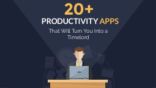 That Will Turn You Into a
Timelord
20+
PRODUCTIVITY APPS
 