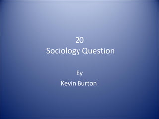 20   Sociology Question  By Kevin Burton  