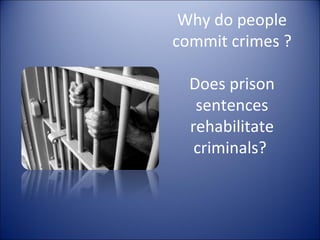Why do people commit crimes ? Does prison sentences rehabilitate criminals?  