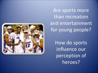 Are sports more than recreation and entertainment for young people? How do sports influence our perception of heroes? 
