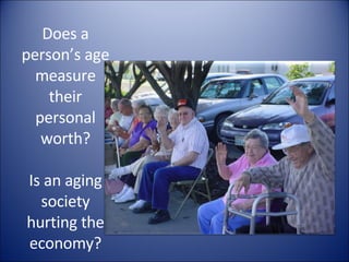Does a person’s age measure their personal worth? Is an aging society hurting the economy? 