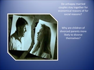 Do unhappy married couples stay together for economical reasons of for social reasons?  Why are children of divorced parents more likely to divorce themselves? 