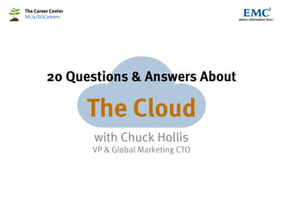 The Career Center
bit.ly/GSCareers




         20 Questions & Answers About

                    The Cloud
                    with Chuck Hollis
                    VP & Global Marketing CTO
 