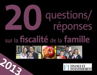 20

questions/
réponses

sur la fiscalité de la

20
13

famille

 