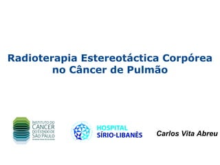 Radioterapia Estereotáctica Corpórea
        no Câncer de Pulmão




                          Carlos Vita Abreu
 