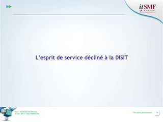 L’esprit de service décliné à la DISIT

Vers l’harmonie des Services
26 nov. 2013 – Cœur Défense 92

Titre de la présentation

16

 