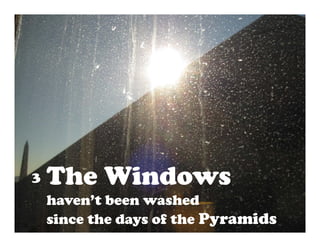 The Windows
    Th Wi d
3
    haven t
    haven’t been washed
    since the days of the Pyramids
 