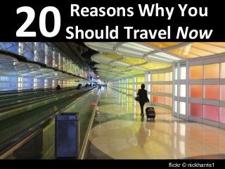 Reasons Why You 
Should Travel Now 20 
flickr © nickharris1 
 