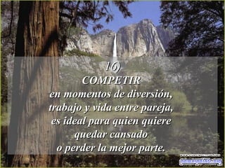 16) COMPETIR  en momentos de diversión,  trabajo y vida entre pareja,  es ideal para quien quiere  quedar cansado  o perder la mejor parte.  