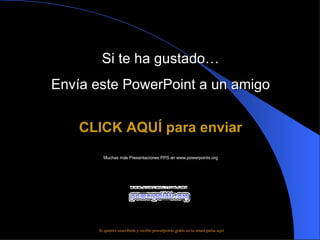 Si te ha gustado… Envía este PowerPoint a un amigo CLICK AQUÍ para enviar Muchas más Presentaciones PPS en www.powerpoints.org Si quieres suscribirte y recibir powerpoints gratis en tu email pulsa  aquí 