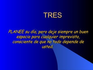 TRES PLANEE su día, pero deje siempre un buen espacio para cualquier imprevisto, consciente de que no todo depende de usted.  