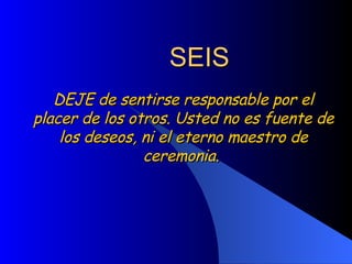 SEIS DEJE de sentirse responsable por el placer de los otros. Usted no es fuente de los deseos, ni el eterno maestro de ceremonia.  