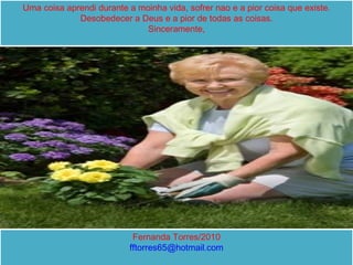 Uma coisa aprendi durante a moinha vida, sofrer nao e a pior coisa que existe. Desobedecer a Deus e a pior de todas as coisas. Sinceramente, Fernanda Torres/2010 [email_address] 