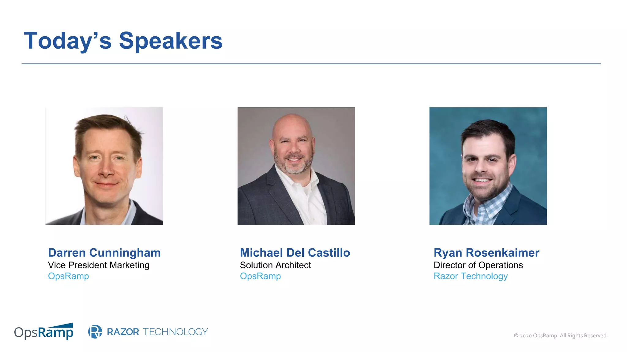 © 2020 OpsRamp. All Rights Reserved.
Today’s Speakers
Ryan Rosenkaimer
Director of Operations
Razor Technology
Michael Del Castillo
Solution Architect
OpsRamp
Darren Cunningham
Vice President Marketing
OpsRamp
 