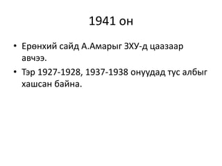 1941 он
• Ерөнхий сайд А.Амарыг ЗХУ-д цаазаар
авчээ.
• Тэр 1927-1928, 1937-1938 онуудад тус албыг
хашсан байна.
 