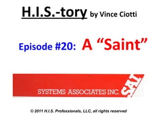 H.I.S.-tory by Vince Ciotti
Episode #20: A “Saint”
© 2011 H.I.S. Professionals, LLC, all rights reserved
 