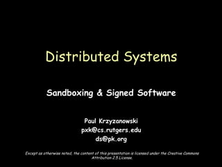 Sandboxing & Signed Software Paul Krzyzanowski [email_address] [email_address] Distributed Systems Except as otherwise noted, the content of this presentation is licensed under the Creative Commons Attribution 2.5 License. 