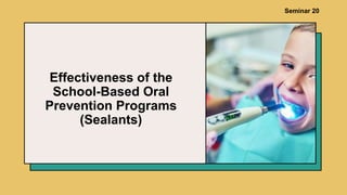 Effectiveness of the
School-Based Oral
Prevention Programs
(Sealants)
Seminar 20
 