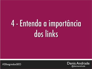 4 - Entenda a importância
               dos links


#20segredosSEO           Denis Andrade
                           @denisandrade
 