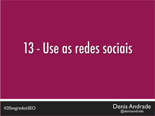 13 - Use as redes sociais


#20segredosSEO              Denis Andrade
                              @denisandrade
 