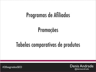 Programas de Aﬁliados

                      Promoções

         Tabelas comparativas de produtos


#20segredosSEO                       Denis Andrade
                                         @denisandrade
 