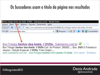 Os buscadores usam o título da página nos resultados




#20segredosSEO                               Denis Andrade
                                                 @denisandrade
 