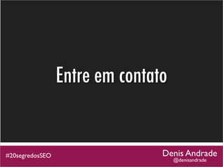 Entre em contato


#20segredosSEO                  Denis Andrade
                                    @denisandrade
 