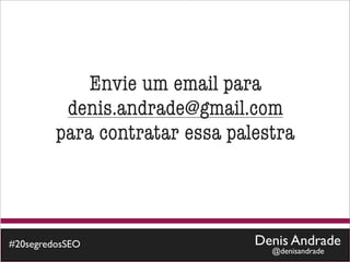Envie um email para
          denis.andrade@gmail.com
         para contratar essa palestra



#20segredosSEO                  Denis Andrade
                                  @denisandrade
 