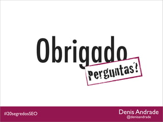 Obrigadoas?
                   gunt
                  Per

#20segredosSEO          Denis Andrade
                          @denisandrade
 