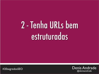 2 - Tenha URLs bem
                estruturadas


#20segredosSEO              Denis Andrade
                              @denisandrade
 