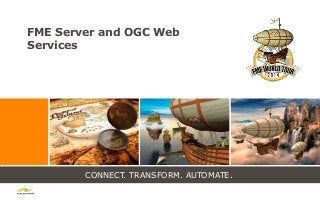 CONNECT. TRANSFORM. AUTOMATE.
FME Server and OGC Web
Services
 