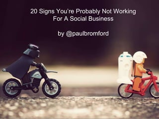 Photo by Kalexanderson - Creative Commons Attribution-NonCommercial-ShareAlike License http://www.flickr.com/photos/45940879@N04 Created with Haiku Deck
20 Signs You’re Probably Not Working
For A Social Business
by @paulbromford
 