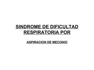 SINDROME DE DIFICULTAD RESPIRATORIA POR ASPIRACION DE MECONIO 